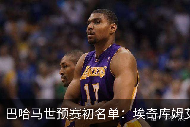 巴哈马世预赛初名单：埃奇库姆/艾顿/希尔德等众多NBA球员领衔