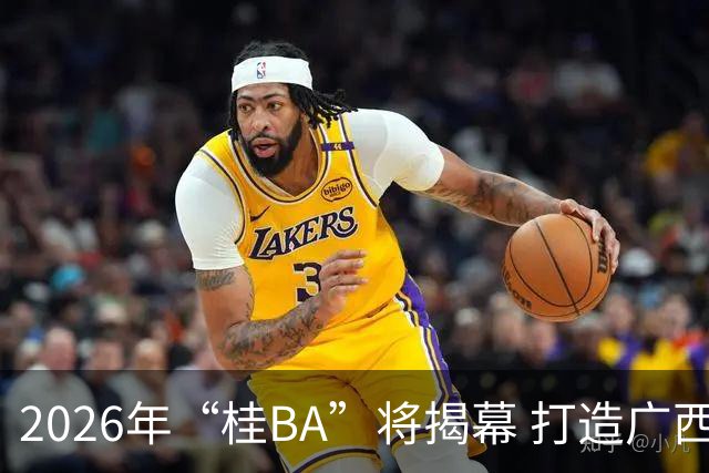 2026年“桂BA”将揭幕 打造广西体育标志性名片